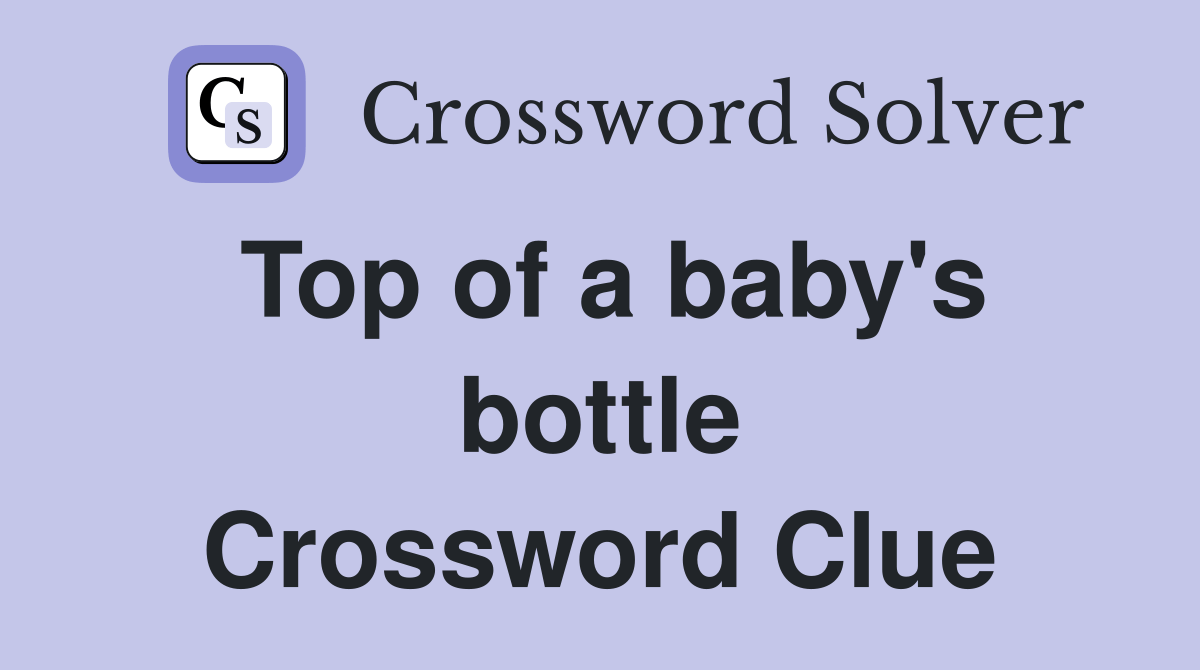 Top of a baby's bottle - Crossword Clue Answers - Crossword Solver